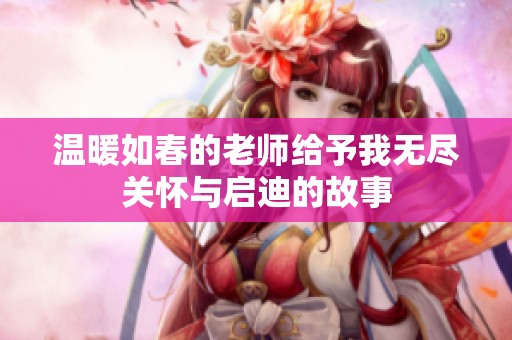 温暖如春的老师给予我无尽关怀与启迪的故事