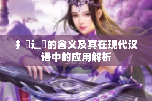 扌喿辶畐的含义及其在现代汉语中的应用解析