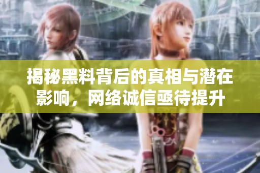 揭秘黑料背后的真相与潜在影响，网络诚信亟待提升