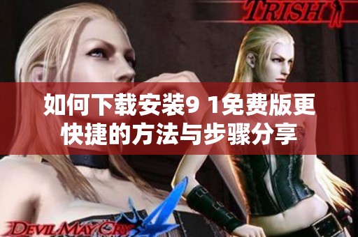 如何下载安装9 1免费版更快捷的方法与步骤分享