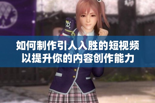 如何制作引人入胜的短视频以提升你的内容创作能力