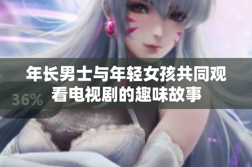 年长男士与年轻女孩共同观看电视剧的趣味故事