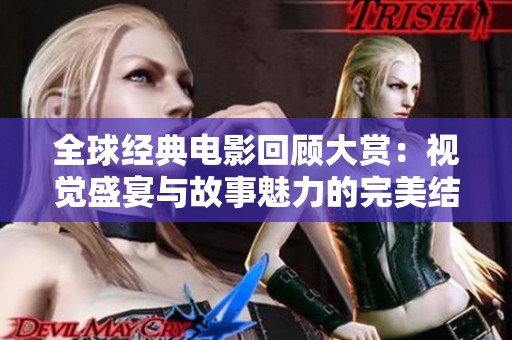 全球经典电影回顾大赏：视觉盛宴与故事魅力的完美结合