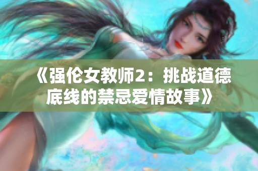 《强伦女教师2：挑战道德底线的禁忌爱情故事》