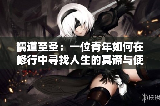 儒道至圣：一位青年如何在修行中寻找人生的真谛与使命