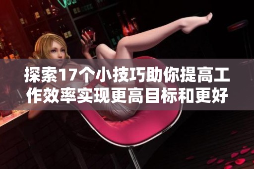 探索17个小技巧助你提高工作效率实现更高目标和更好生活