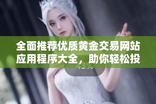 全面推荐优质黄金交易网站应用程序大全，助你轻松投资黄金