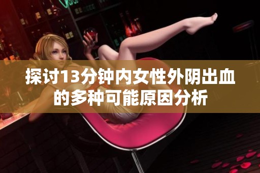探讨13分钟内女性外阴出血的多种可能原因分析