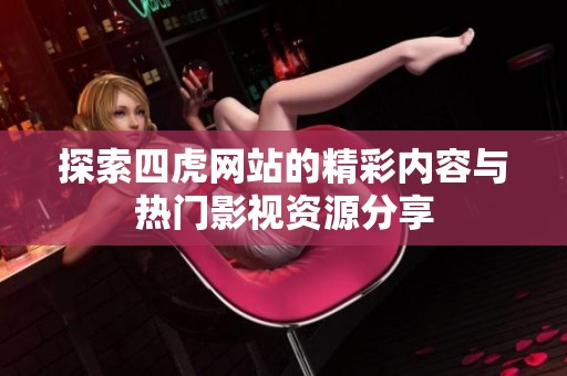 探索四虎网站的精彩内容与热门影视资源分享