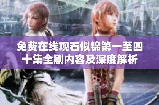 免费在线观看似锦第一至四十集全剧内容及深度解析