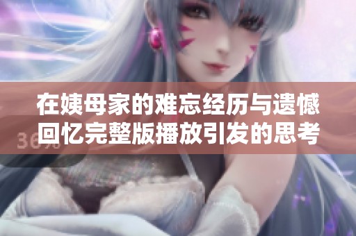 在姨母家的难忘经历与遗憾回忆完整版播放引发的思考