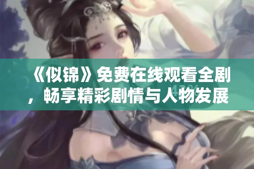 《似锦》免费在线观看全剧，畅享精彩剧情与人物发展无限可能