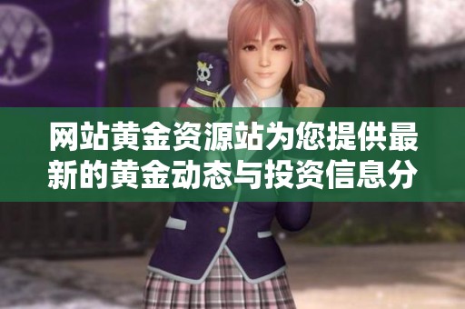 网站黄金资源站为您提供最新的黄金动态与投资信息分析