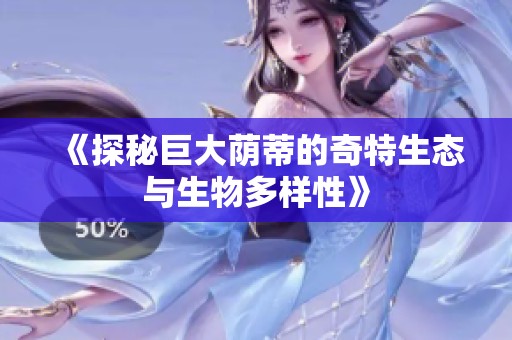《探秘巨大荫蒂的奇特生态与生物多样性》