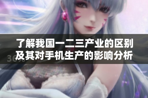 了解我国一二三产业的区别及其对手机生产的影响分析