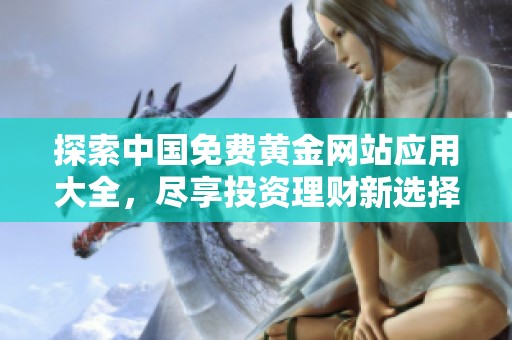 探索中国免费黄金网站应用大全，尽享投资理财新选择