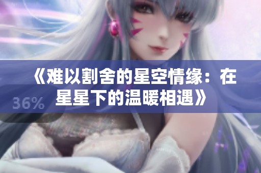 《难以割舍的星空情缘：在星星下的温暖相遇》