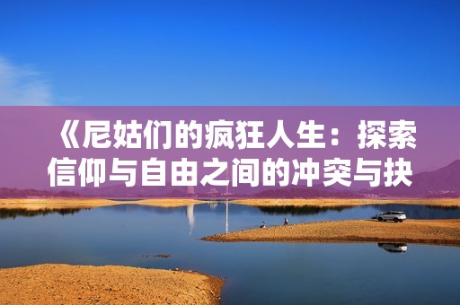 《尼姑们的疯狂人生：探索信仰与自由之间的冲突与抉择》