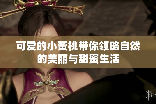 可爱的小蜜桃带你领略自然的美丽与甜蜜生活