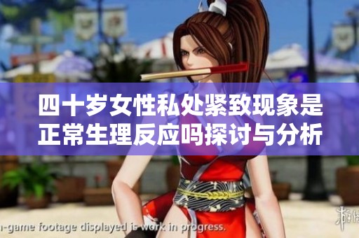 四十岁女性私处紧致现象是正常生理反应吗探讨与分析
