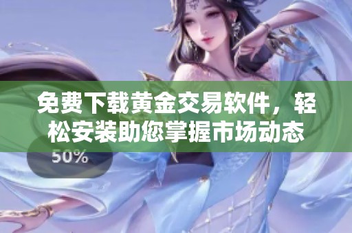 免费下载黄金交易软件，轻松安装助您掌握市场动态
