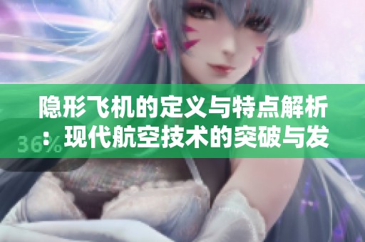 隐形飞机的定义与特点解析：现代航空技术的突破与发展