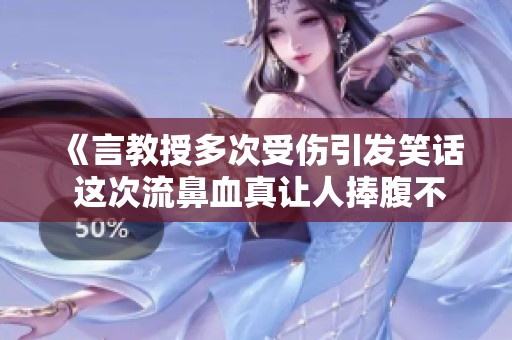 《言教授多次受伤引发笑话 这次流鼻血真让人捧腹不已》