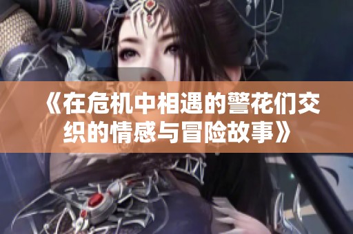 《在危机中相遇的警花们交织的情感与冒险故事》