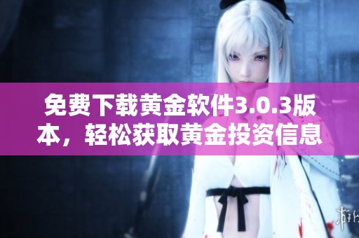 免费下载黄金软件3.0.3版本，轻松获取黄金投资信息与服务
