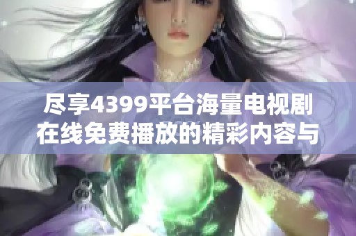 尽享4399平台海量电视剧在线免费播放的精彩内容与丰富选择