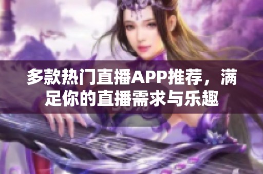 多款热门直播APP推荐，满足你的直播需求与乐趣