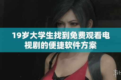 19岁大学生找到免费观看电视剧的便捷软件方案