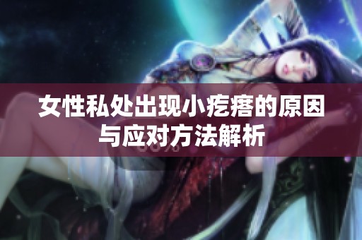 女性私处出现小疙瘩的原因与应对方法解析