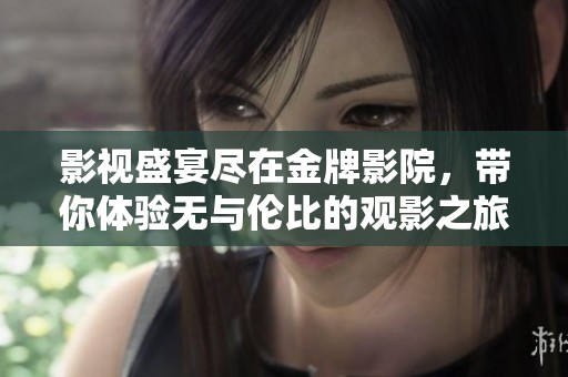 影视盛宴尽在金牌影院，带你体验无与伦比的观影之旅
