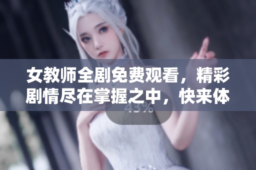 女教师全剧免费观看，精彩剧情尽在掌握之中，快来体验吧