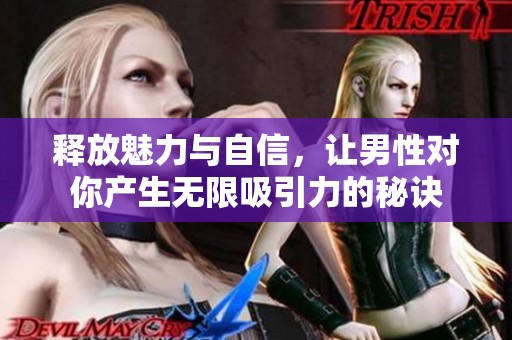 释放魅力与自信，让男性对你产生无限吸引力的秘诀
