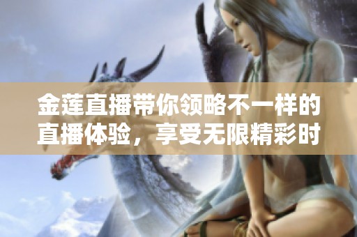 金莲直播带你领略不一样的直播体验，享受无限精彩时光