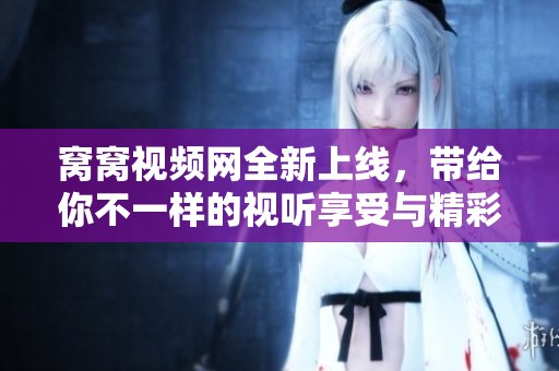 窝窝视频网全新上线，带给你不一样的视听享受与精彩内容