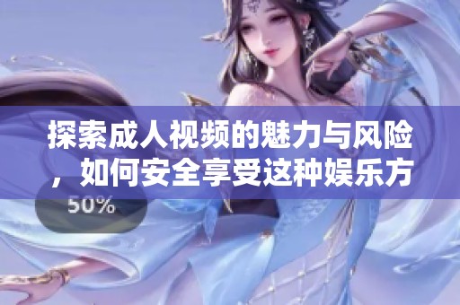 探索成人视频的魅力与风险，如何安全享受这种娱乐方式