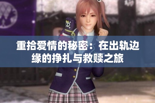 重拾爱情的秘密：在出轨边缘的挣扎与救赎之旅