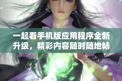 一起看手机版应用程序全新升级，精彩内容随时随地畅享