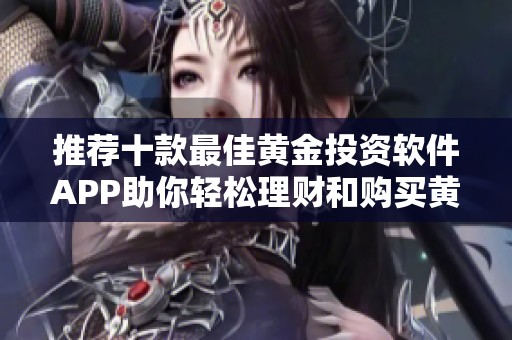 推荐十款最佳黄金投资软件APP助你轻松理财和购买黄金