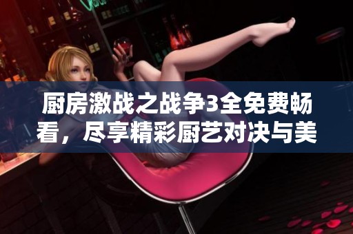 厨房激战之战争3全免费畅看，尽享精彩厨艺对决与美味挑战