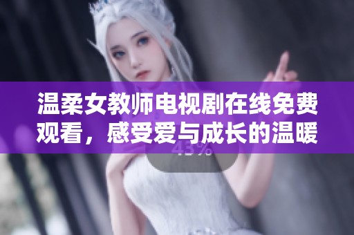 温柔女教师电视剧在线免费观看，感受爱与成长的温暖故事