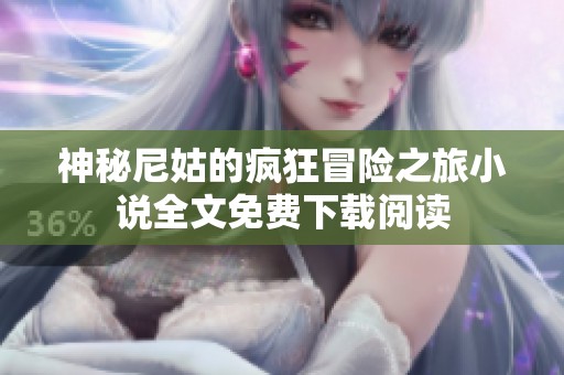 神秘尼姑的疯狂冒险之旅小说全文免费下载阅读