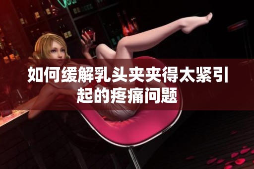 如何缓解乳头夹夹得太紧引起的疼痛问题