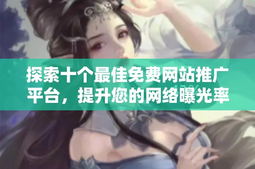 探索十个最佳免费网站推广平台，提升您的网络曝光率与流量