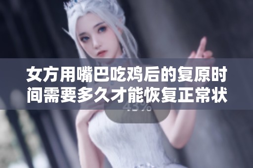 女方用嘴巴吃鸡后的复原时间需要多久才能恢复正常状态