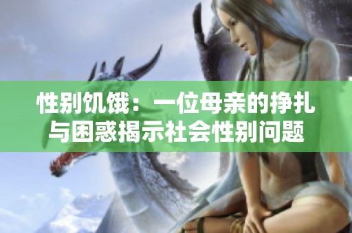 性别饥饿：一位母亲的挣扎与困惑揭示社会性别问题