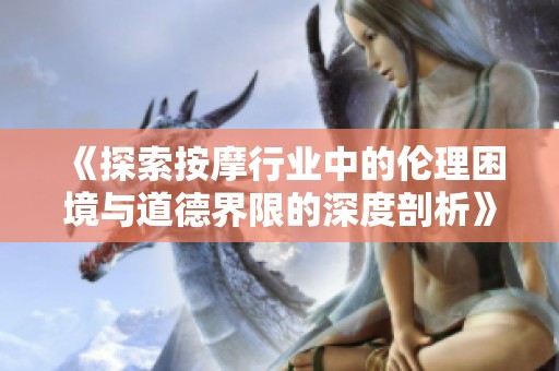 《探索按摩行业中的伦理困境与道德界限的深度剖析》